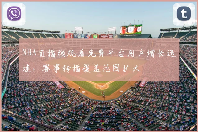 NBA直播线观看免费平台用户增长迅速，赛事转播覆盖范围扩大