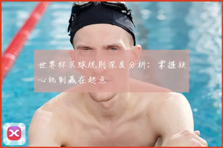世界杯买球规则深度分析：掌握核心机制赢在起点
