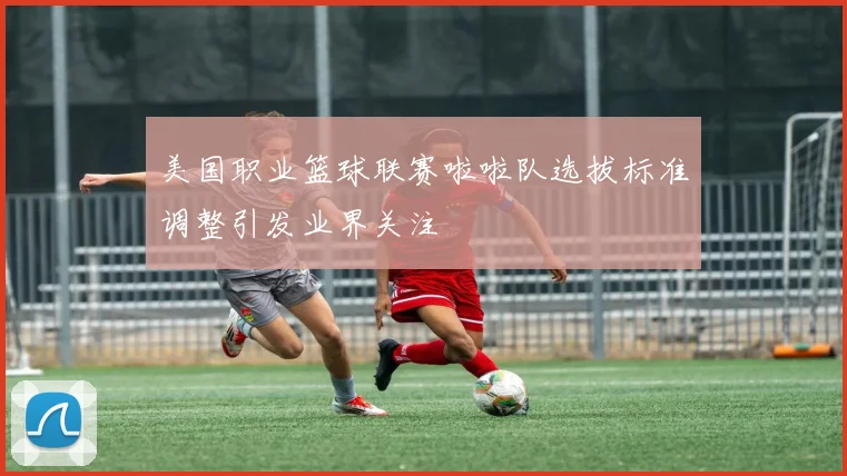 美国职业篮球联赛啦啦队选拔标准调整引发业界关注