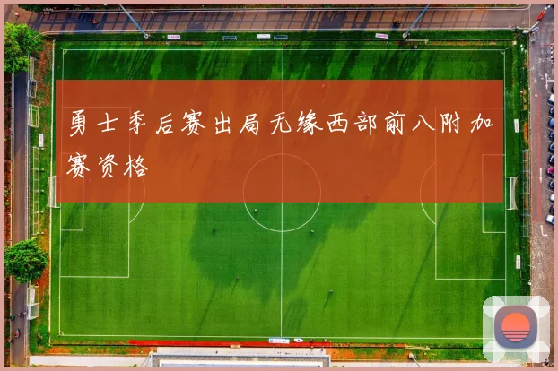 勇士季后赛出局无缘西部前八附加赛资格