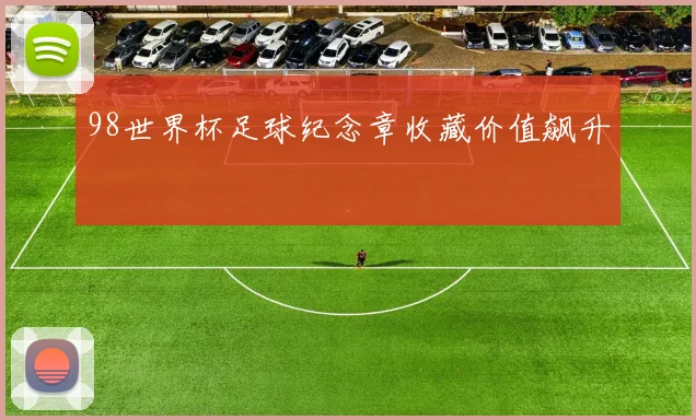 98世界杯足球纪念章收藏价值飙升