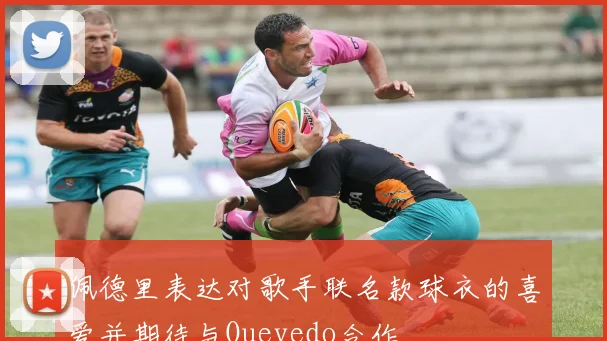 佩德里表达对歌手联名款球衣的喜爱并期待与Quevedo合作