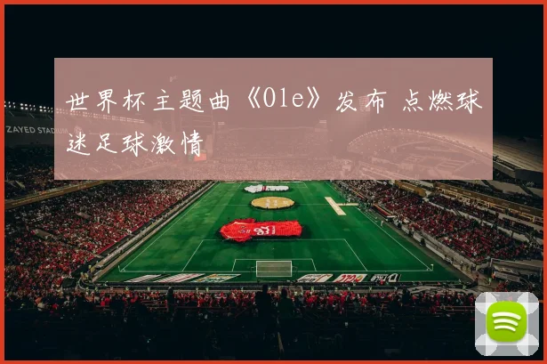 世界杯主题曲《Ole》发布 点燃球迷足球激情
