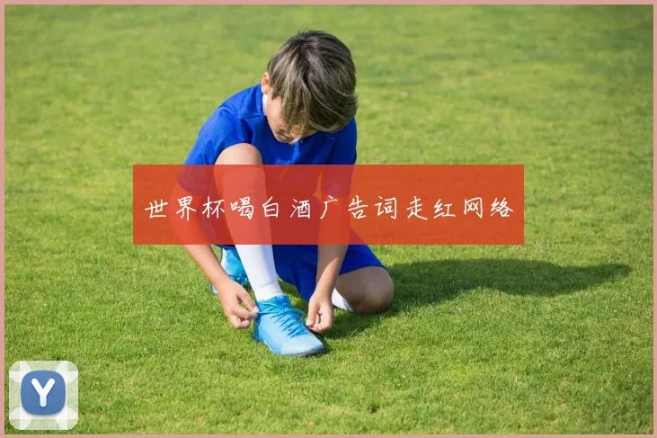 世界杯喝白酒广告词走红网络