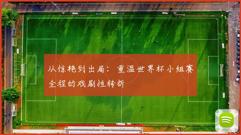从惊艳到出局：重温世界杯小组赛全程的戏剧性转折