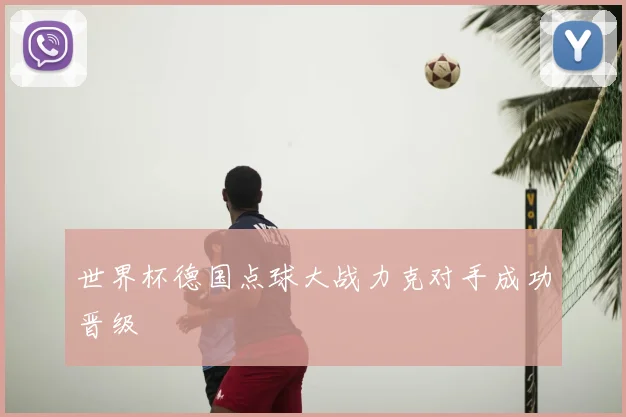 世界杯德国点球大战力克对手成功晋级