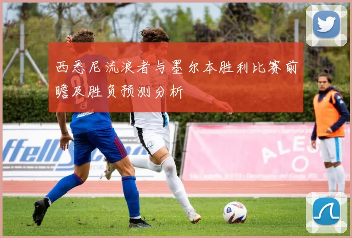 西悉尼流浪者与墨尔本胜利比赛前瞻及胜负预测分析