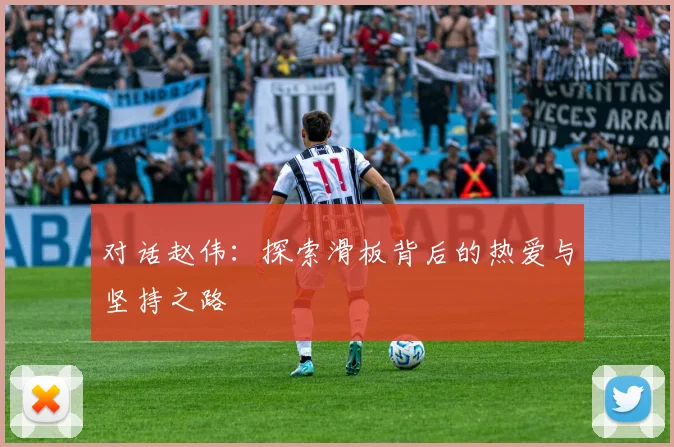 对话赵伟：探索滑板背后的热爱与坚持之路