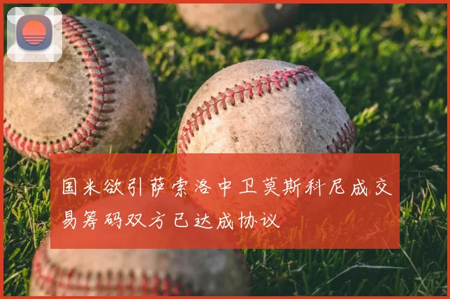 国米欲引萨索洛中卫莫斯科尼成交易筹码双方已达成协议