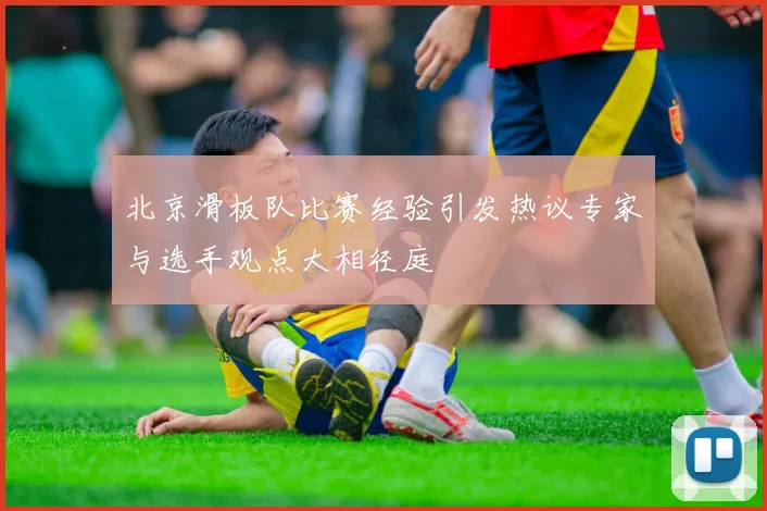 北京滑板队比赛经验引发热议专家与选手观点大相径庭