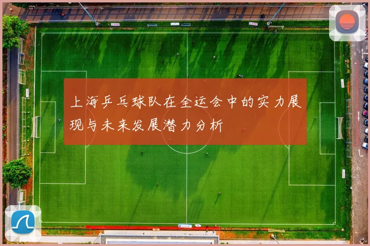 上海乒乓球队在全运会中的实力展现与未来发展潜力分析