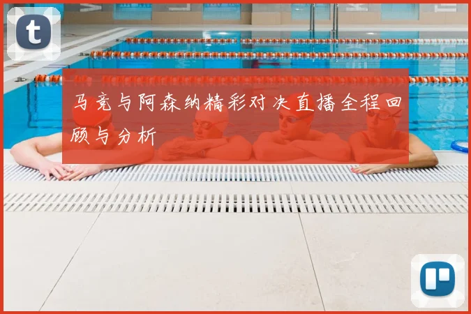 马竞与阿森纳精彩对决直播全程回顾与分析