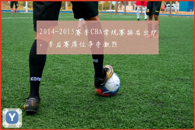2014-2015赛季CBA常规赛排名出炉，季后赛席位争夺激烈