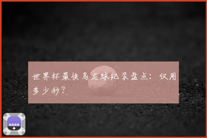 世界杯最快乌龙球纪录盘点：仅用多少秒？