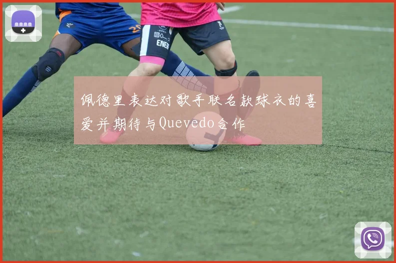 佩德里表达对歌手联名款球衣的喜爱并期待与Quevedo合作