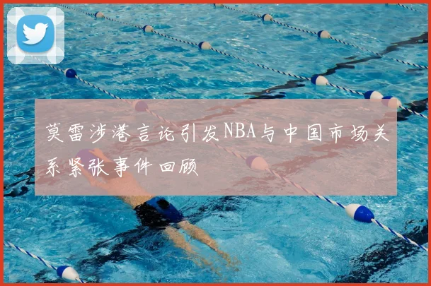 莫雷涉港言论引发NBA与中国市场关系紧张事件回顾