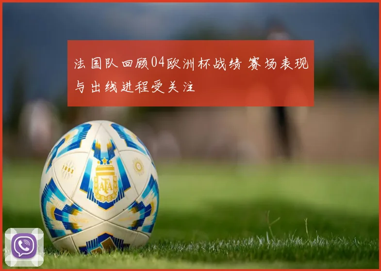 法国队回顾04欧洲杯战绩 赛场表现与出线进程受关注