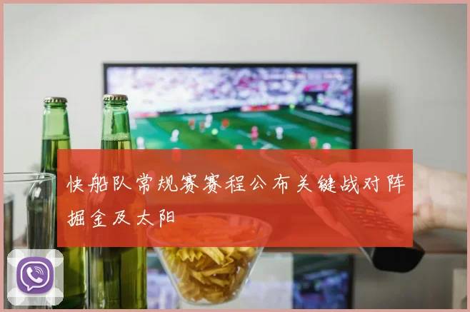 快船队常规赛赛程公布关键战对阵掘金及太阳
