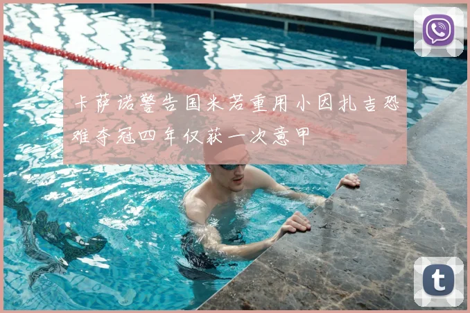 卡萨诺警告国米若重用小因扎吉恐难夺冠四年仅获一次意甲