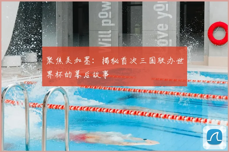 聚焦美加墨：揭秘首次三国联办世界杯的幕后故事