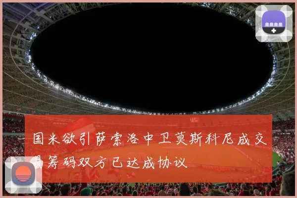 国米欲引萨索洛中卫莫斯科尼成交易筹码双方已达成协议
