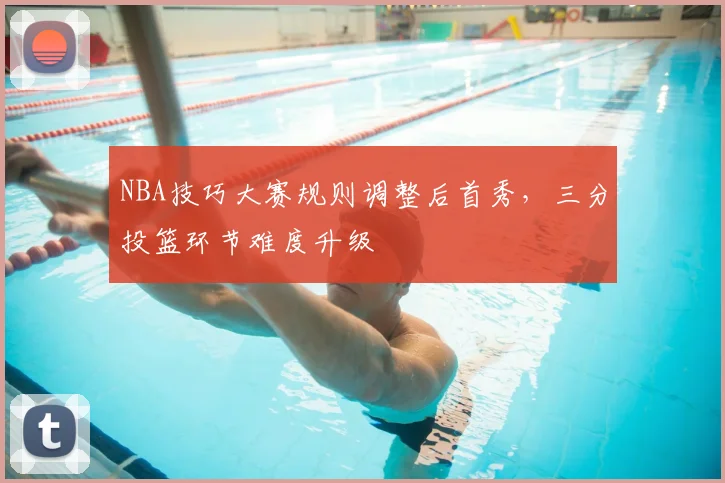 NBA技巧大赛规则调整后首秀，三分投篮环节难度升级
