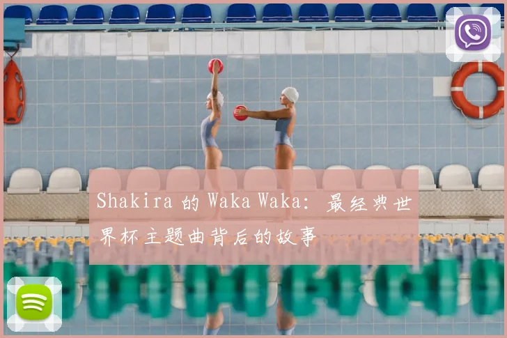 Shakira 的 Waka Waka:最经典世界杯主题曲背后的故事