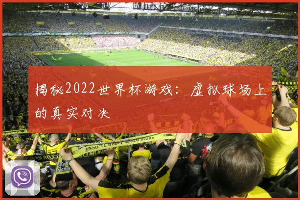 揭秘2022世界杯游戏：虚拟球场上的真实对决