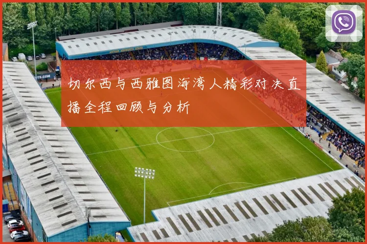 切尔西与西雅图海湾人精彩对决直播全程回顾与分析