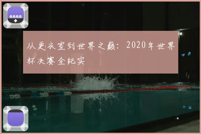 从更衣室到世界之巅：2020年世界杯决赛全纪实