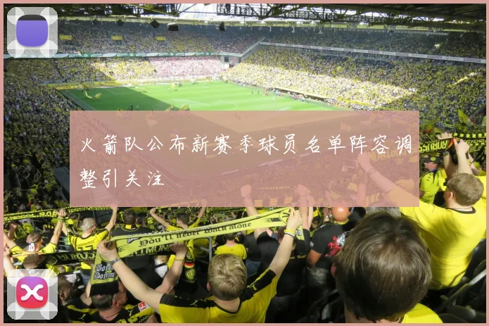 火箭队公布新赛季球员名单阵容调整引关注
