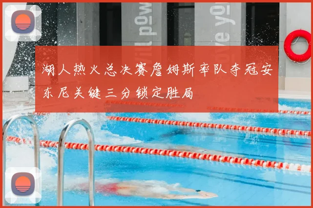 湖人热火总决赛詹姆斯率队夺冠安东尼关键三分锁定胜局