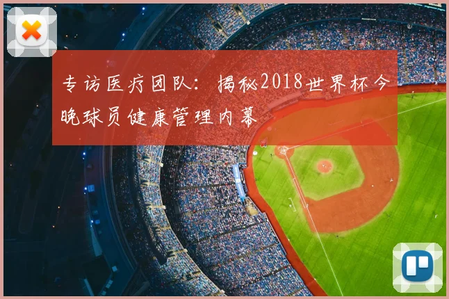 专访医疗团队：揭秘2018世界杯今晚球员健康管理内幕