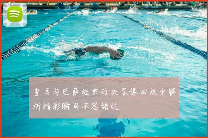 皇马与巴萨经典对决录像回放全解析精彩瞬间不容错过
