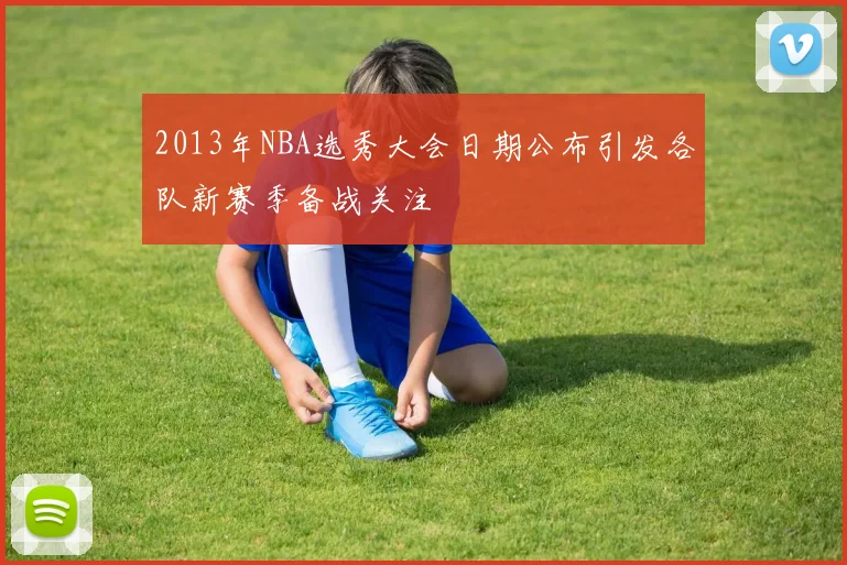 2013年NBA选秀大会日期公布引发各队新赛季备战关注