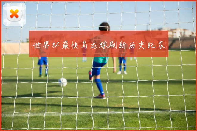 世界杯最快乌龙球刷新历史纪录