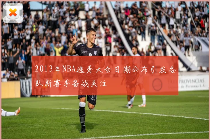 2013年NBA选秀大会日期公布引发各队新赛季备战关注