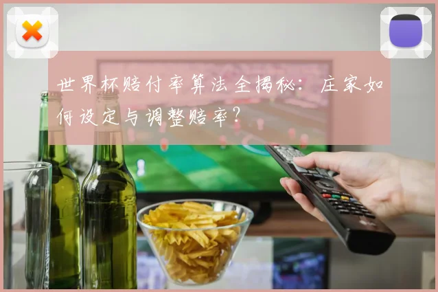 世界杯赔付率算法全揭秘：庄家如何设定与调整赔率？