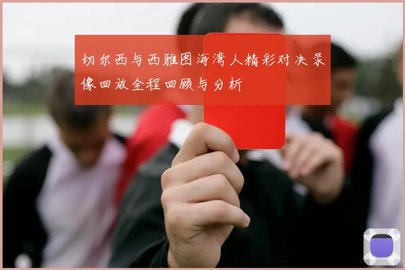 切尔西与西雅图海湾人精彩对决录像回放全程回顾与分析