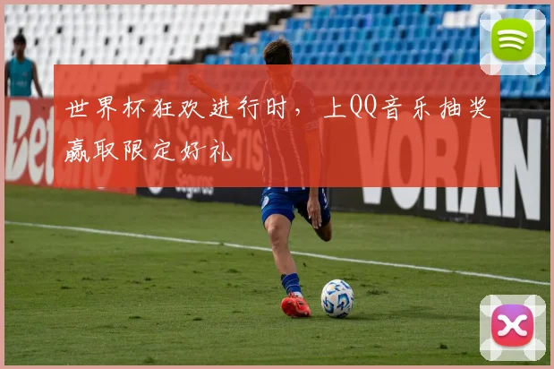 世界杯狂欢进行时，上QQ音乐抽奖赢取限定好礼