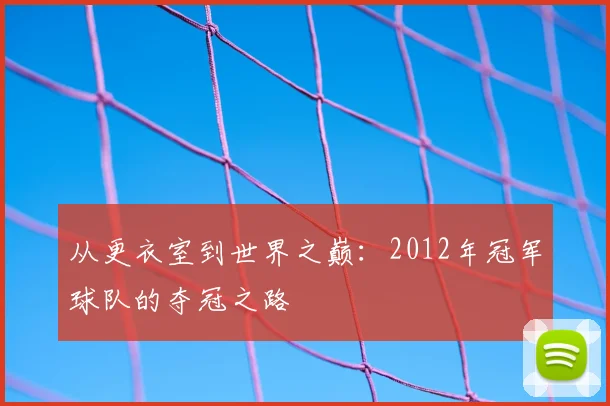 从更衣室到世界之巅：2012年冠军球队的夺冠之路
