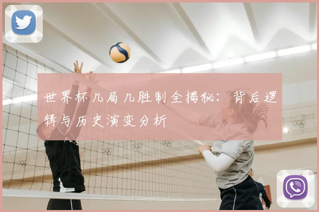 世界杯几局几胜制全揭秘：背后逻辑与历史演变分析