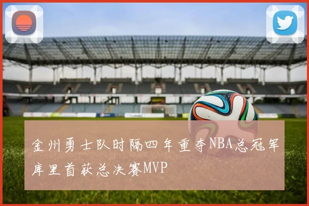 金州勇士队时隔四年重夺NBA总冠军库里首获总决赛MVP