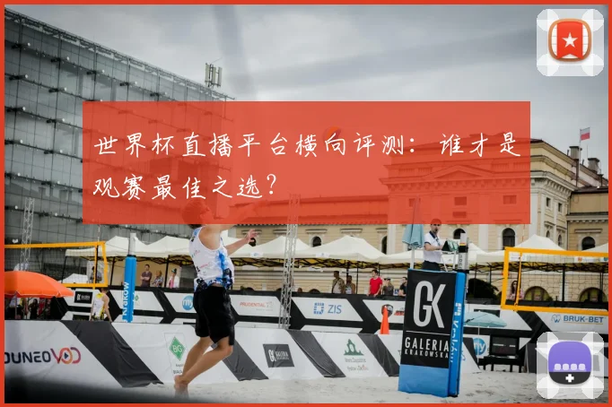 世界杯直播平台横向评测：谁才是观赛最佳之选？