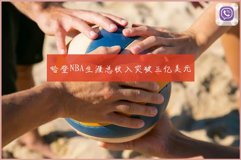 哈登NBA生涯总收入突破三亿美元