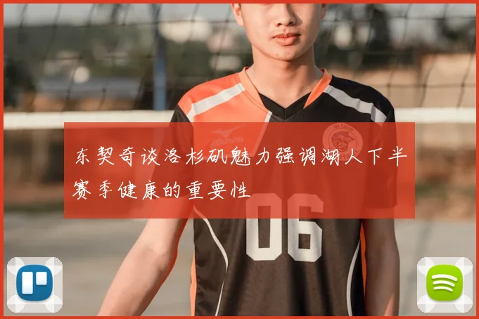 东契奇谈洛杉矶魅力强调湖人下半赛季健康的重要性