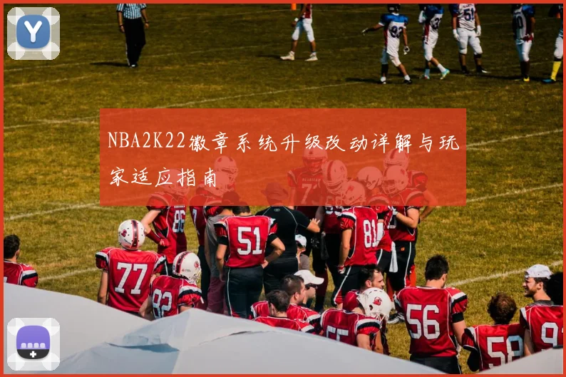 NBA2K22徽章系统升级改动详解与玩家适应指南