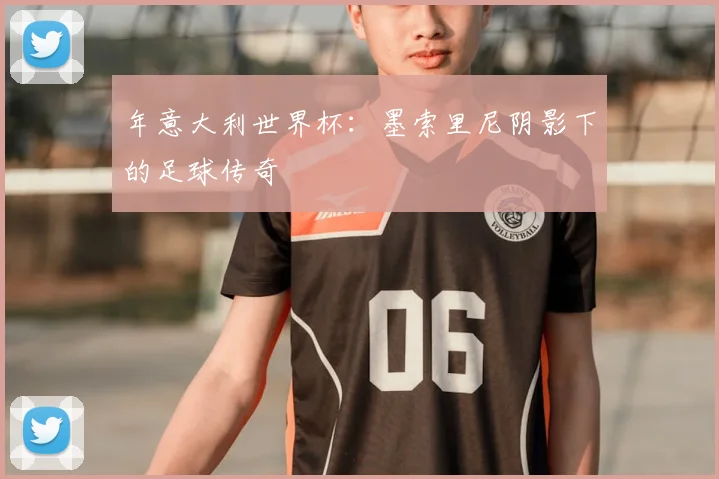 年意大利世界杯：墨索里尼阴影下的足球传奇