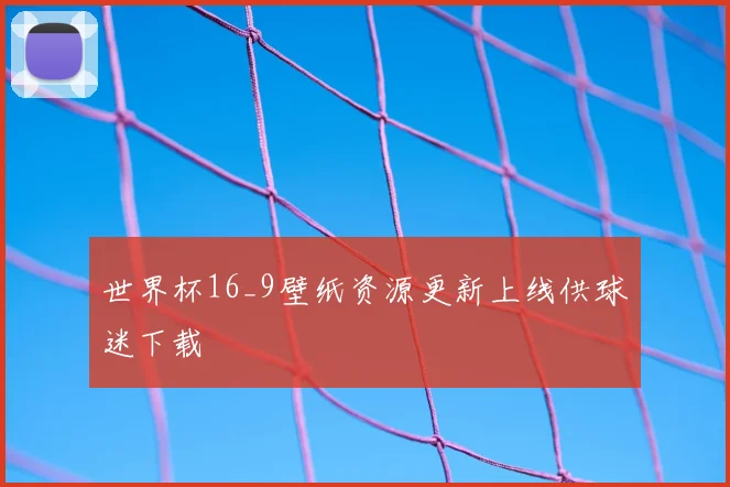 世界杯16_9壁纸资源更新上线供球迷下载