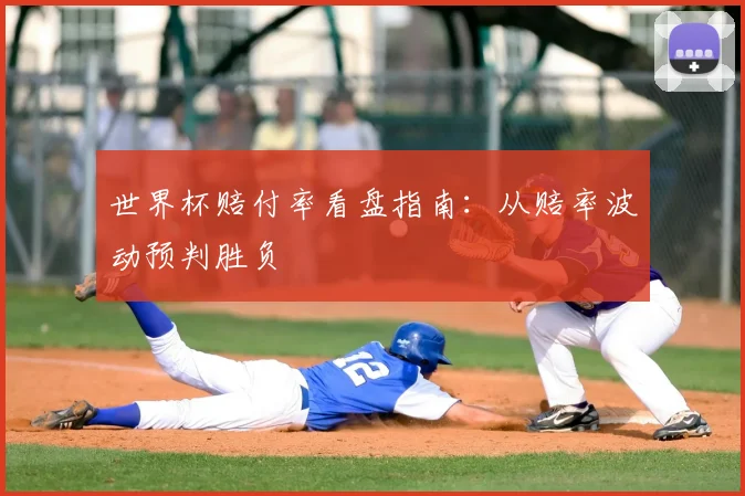 世界杯赔付率看盘指南：从赔率波动预判胜负